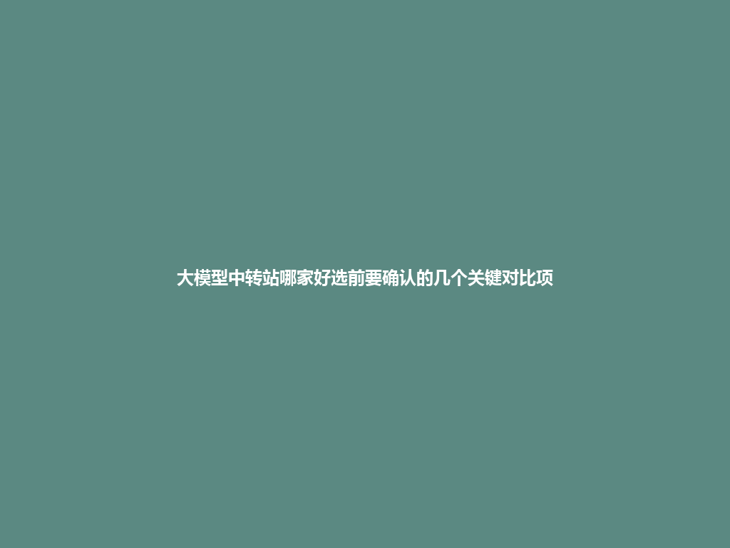 大模型中转站哪家好选前要确认的几个关键对比项 一