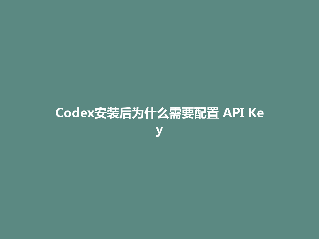 Codex安装后为什么需要配置 API Key 一