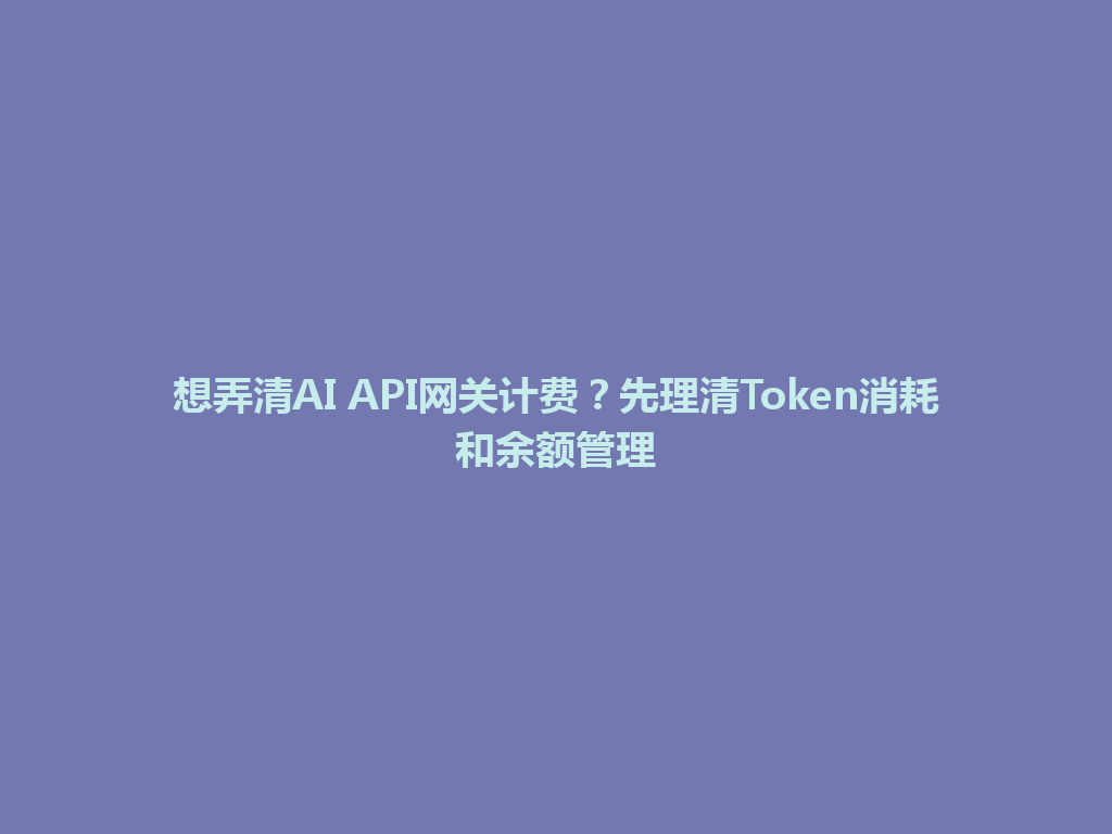 想弄清AI API网关计费?先理清Token消耗和余额管理 一