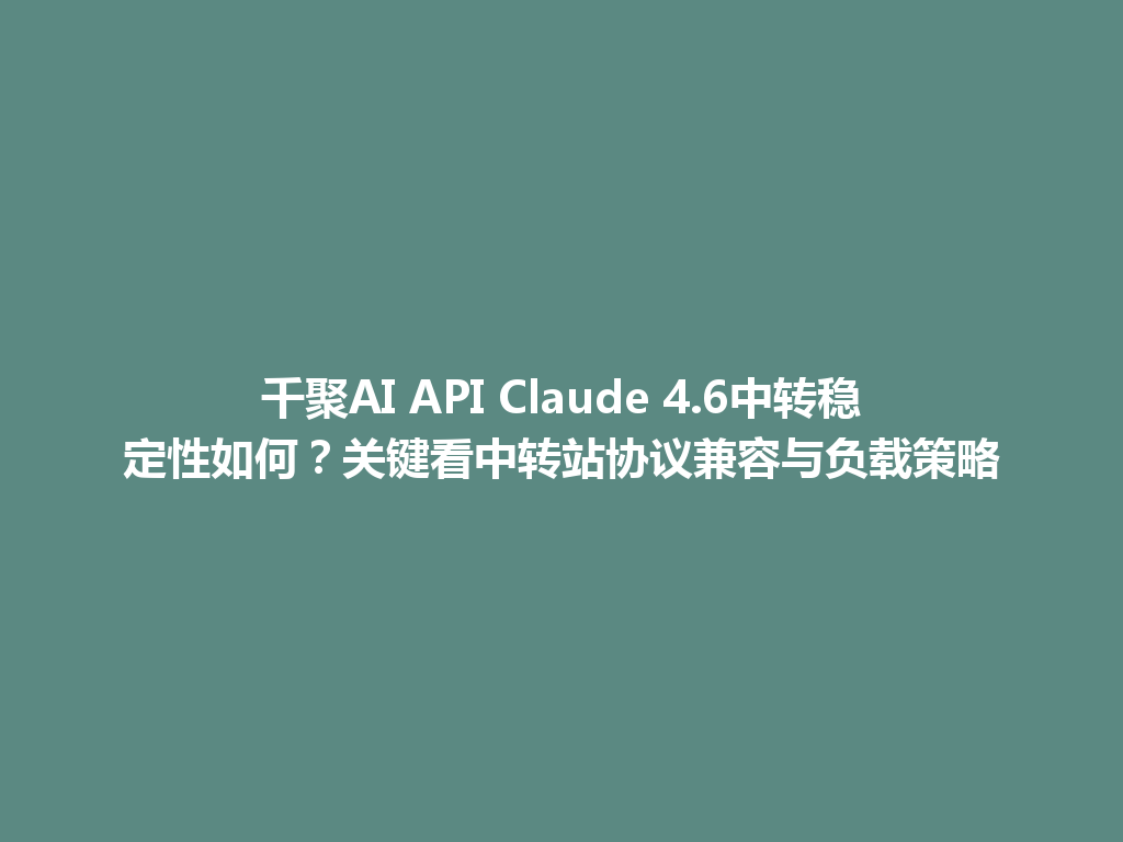 千聚AI API Claude 4.6中转稳定性如何?关键看中转站协议兼容与负载策略 一
