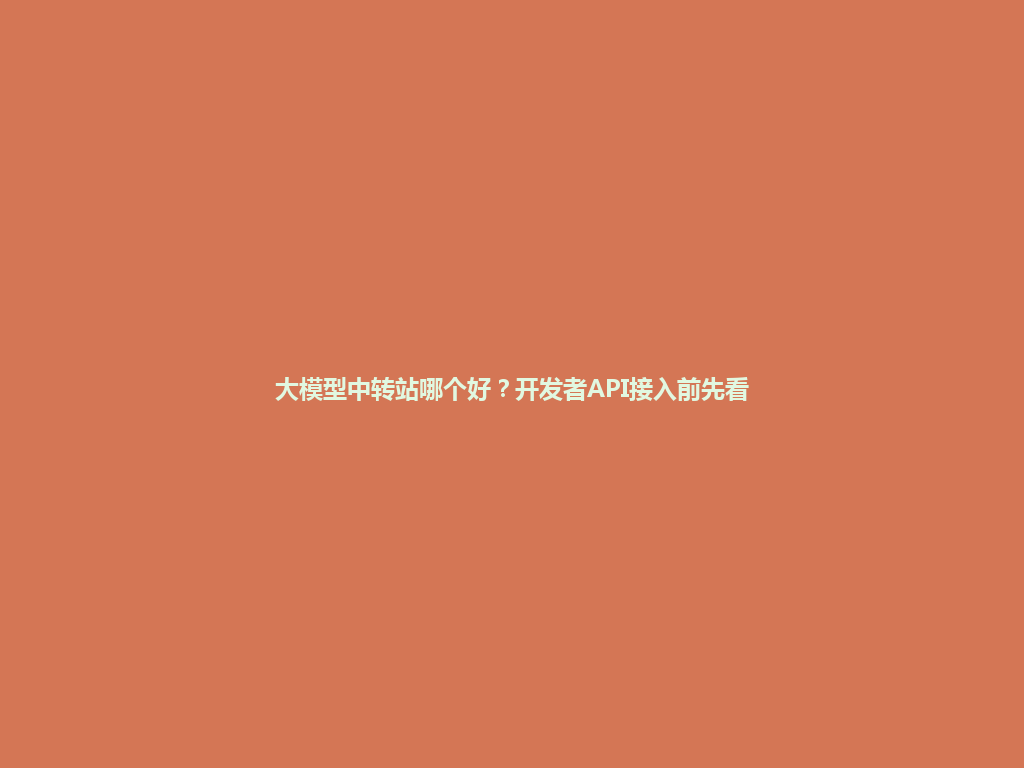 大模型中转站哪个好?开发者API接入前先看 一