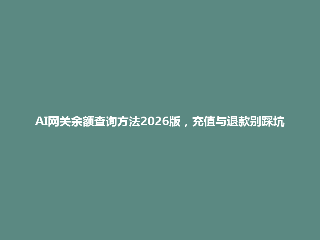 AI网关余额查询方法2026版，充值与退款别踩坑 一