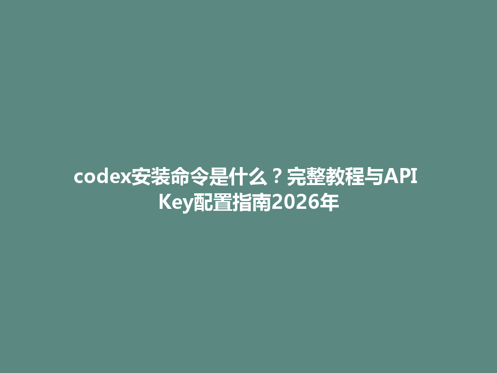codex安装命令是什么？完整教程与API Key配置指南2026年 一