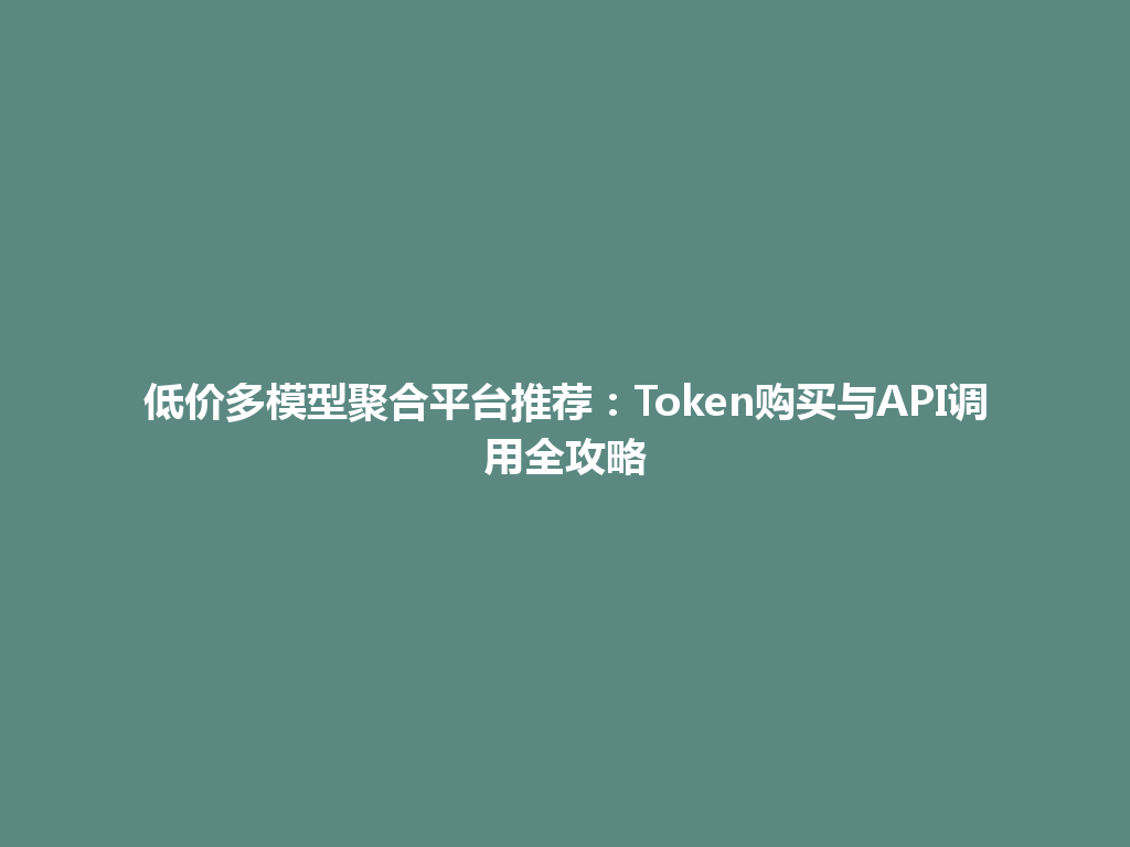 低价多模型聚合平台推荐:Token购买与API调用全攻略 一