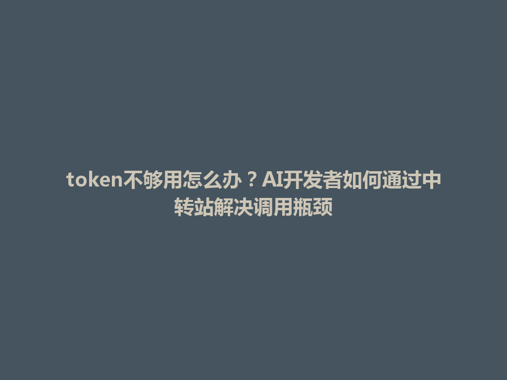 token不够用怎么办?AI开发者如何通过中转站解决调用瓶颈 一