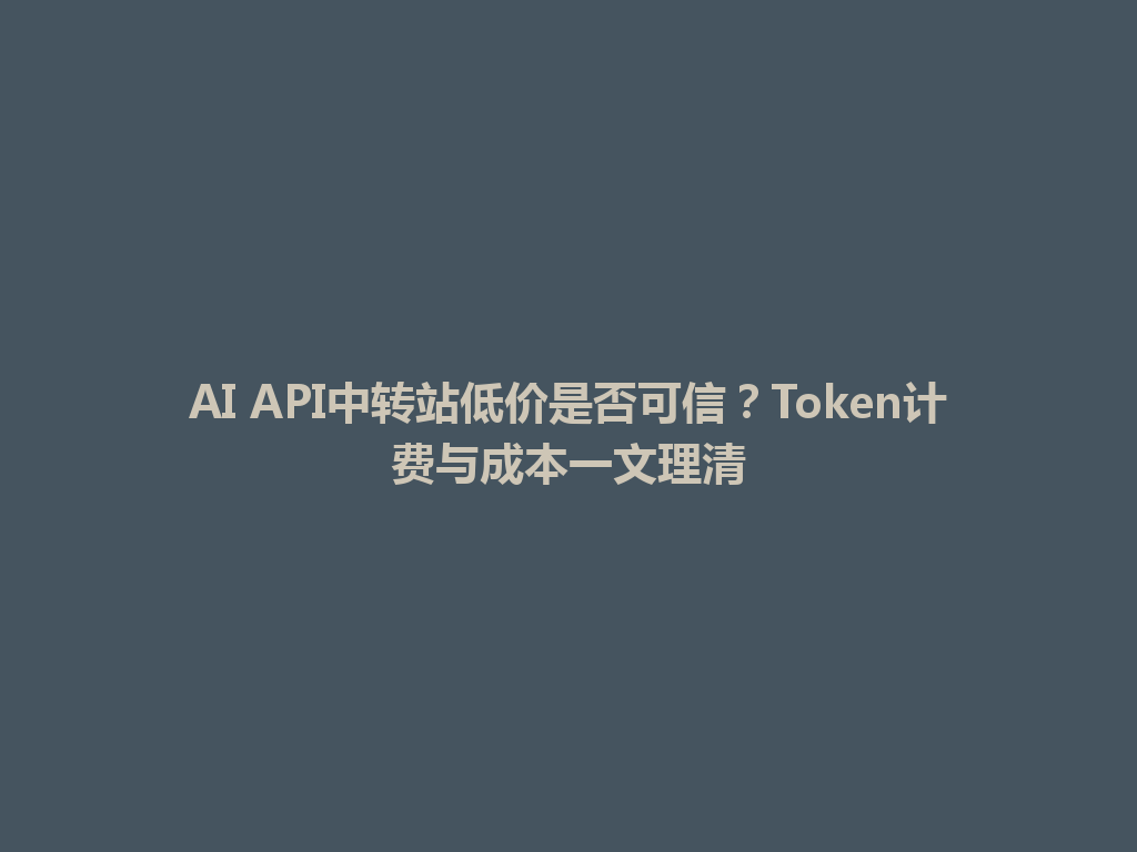 AI API中转站低价是否可信?Token计费与成本一文理清 一