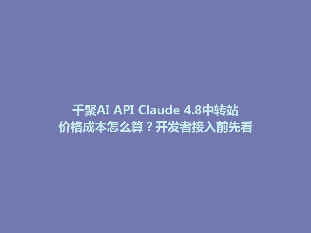 千聚AI API Claude 4.8中转站价格成本怎么算?开发者接入前先看 一
