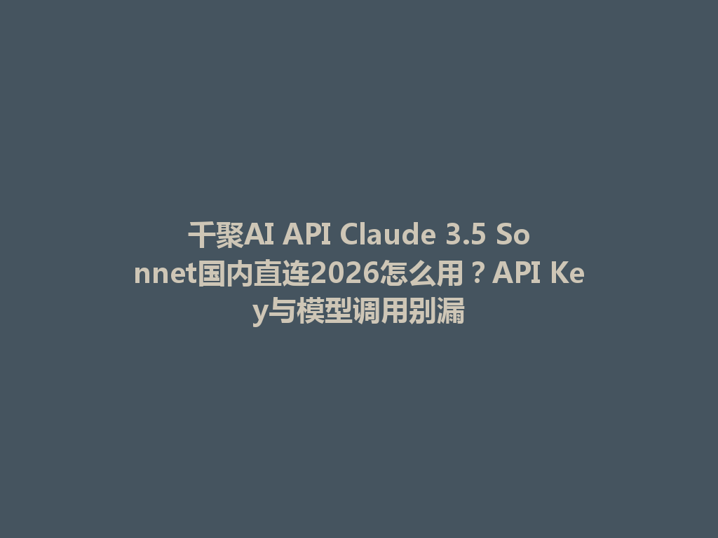 千聚AI API Claude 3.5 Sonnet国内直连2026怎么用?API Key与模型调用别漏 一