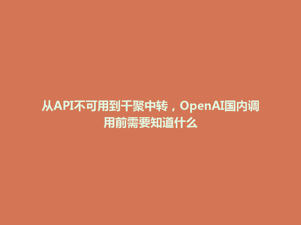 从API不可用到千聚中转,OpenAI国内调用前需要知道什么 一