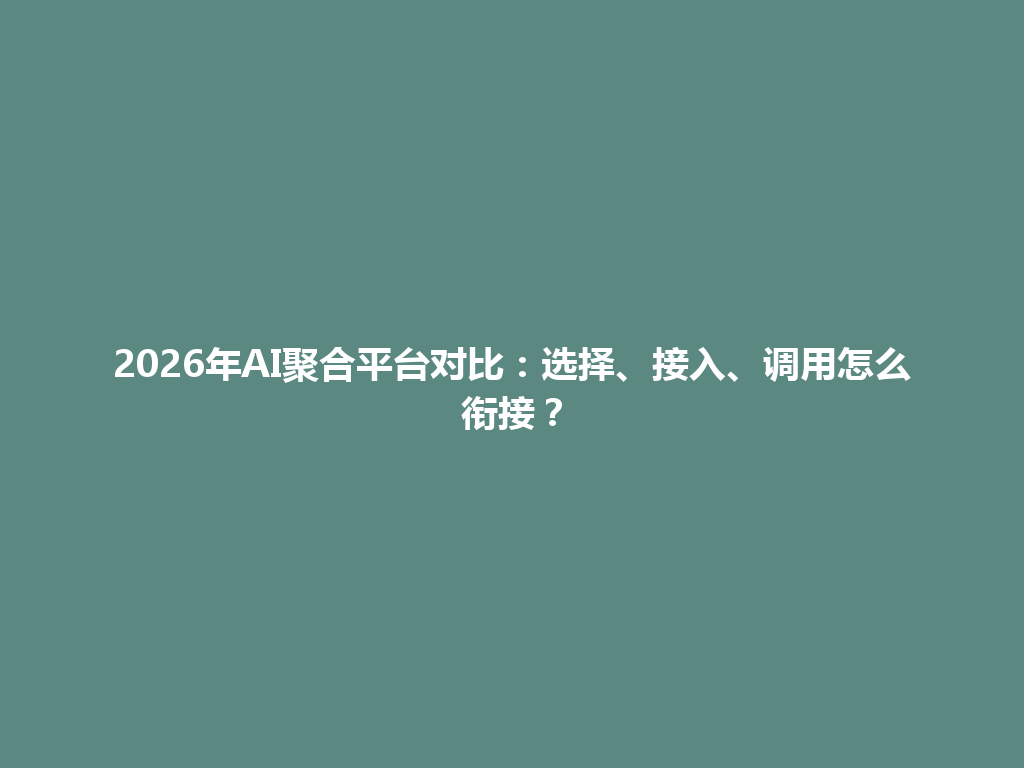 2026年AI聚合平台对比：选择、接入、调用怎么衔接？ 一