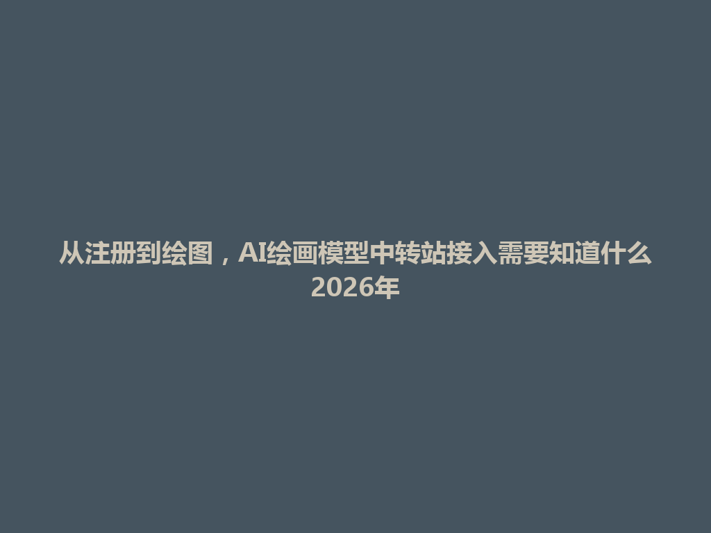 从注册到绘图,AI绘画模型中转站接入需要知道什么2026年 一