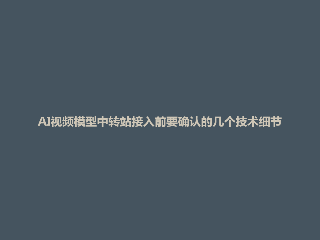 AI视频模型中转站接入前要确认的几个技术细节 一