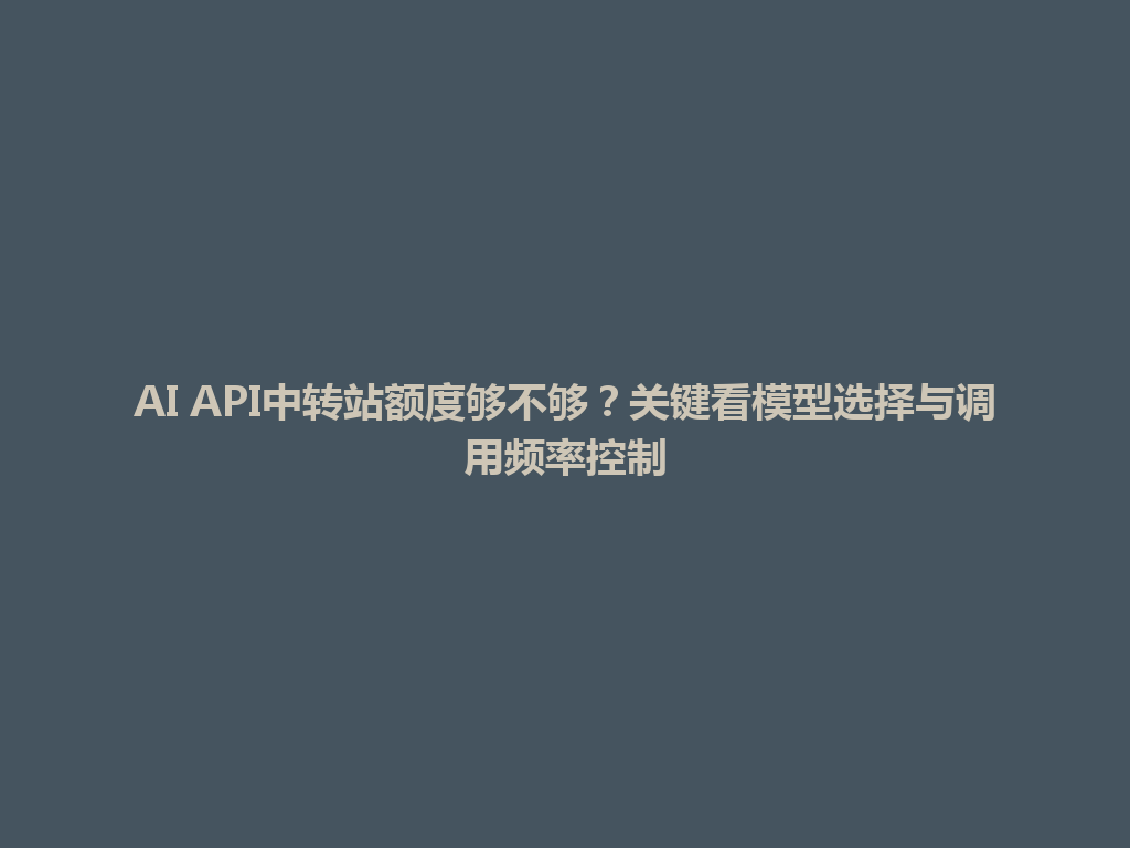 AI API中转站额度够不够？关键看模型选择与调用频率控制 一