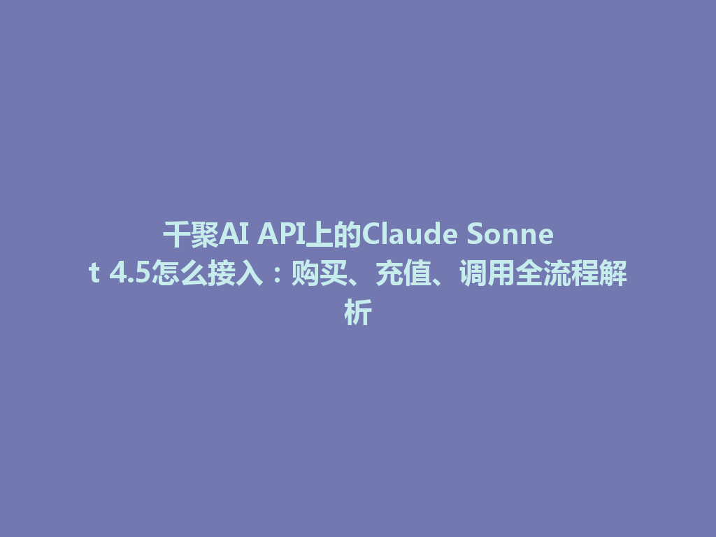 千聚AI API上的Claude Sonnet 4.5怎么接入：购买、充值、调用全流程解析 一