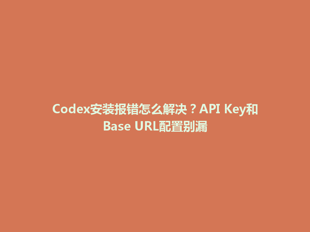 Codex安装报错怎么解决？API Key和Base URL配置别漏 一