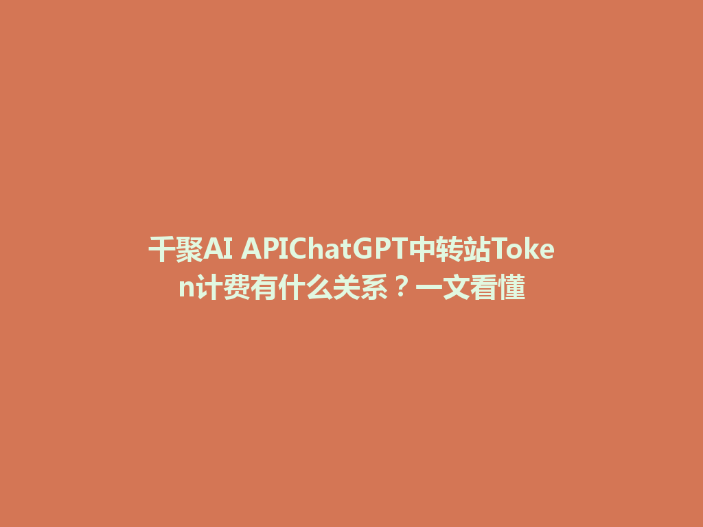 千聚AI APIChatGPT中转站Token计费有什么关系?一文看懂 一