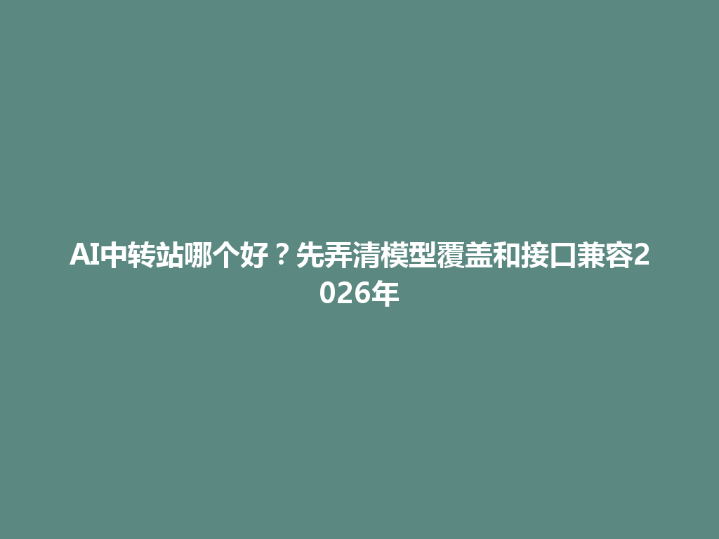 AI中转站哪个好?先弄清模型覆盖和接口兼容2026年 一