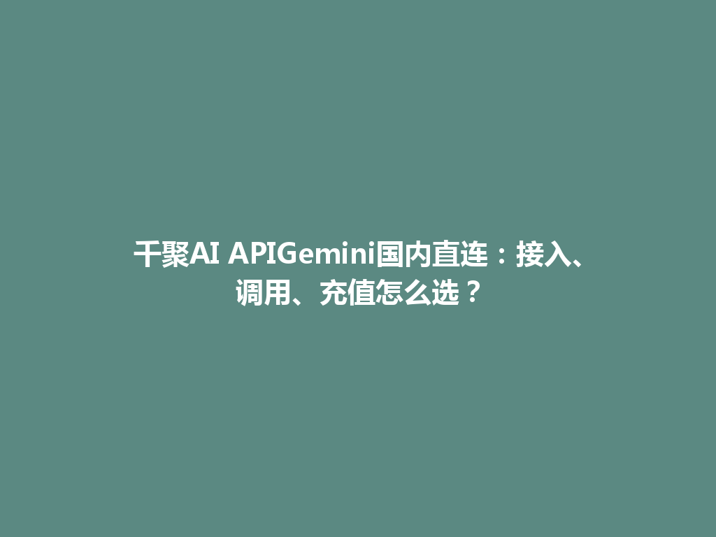 千聚AI APIGemini国内直连：接入、调用、充值怎么选？ 一