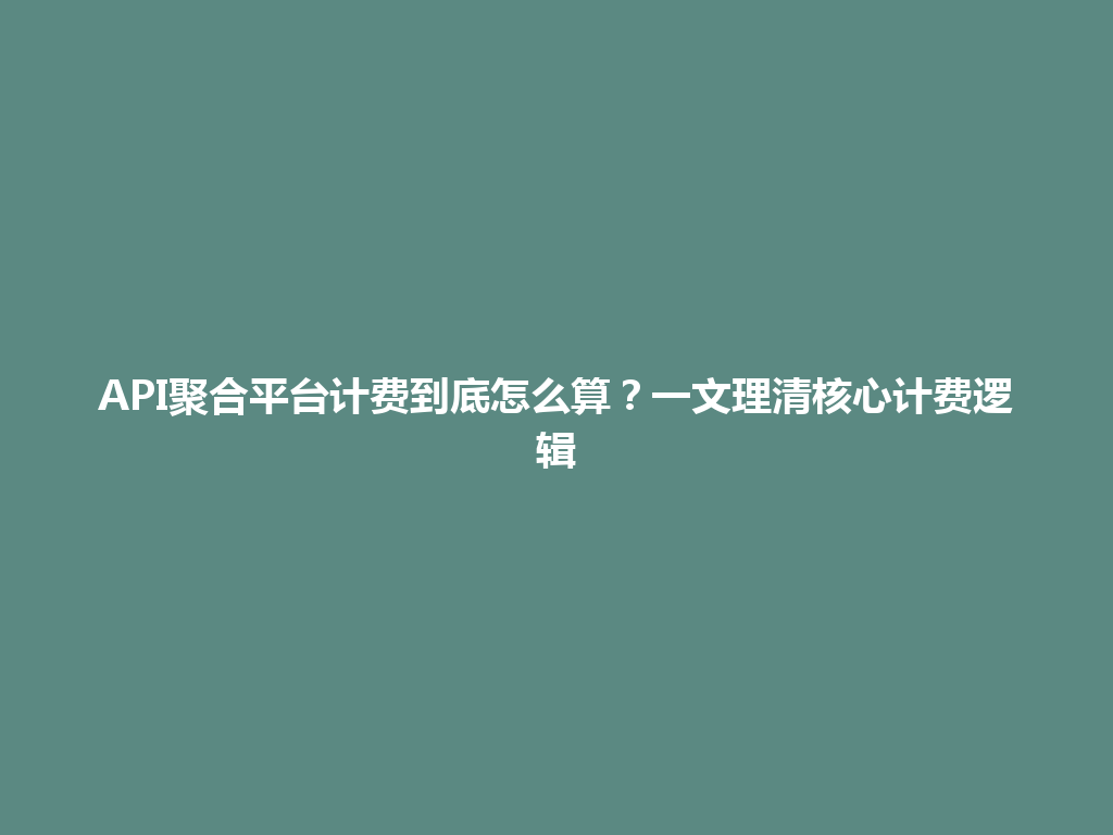 API聚合平台计费到底怎么算?一文理清核心计费逻辑 一