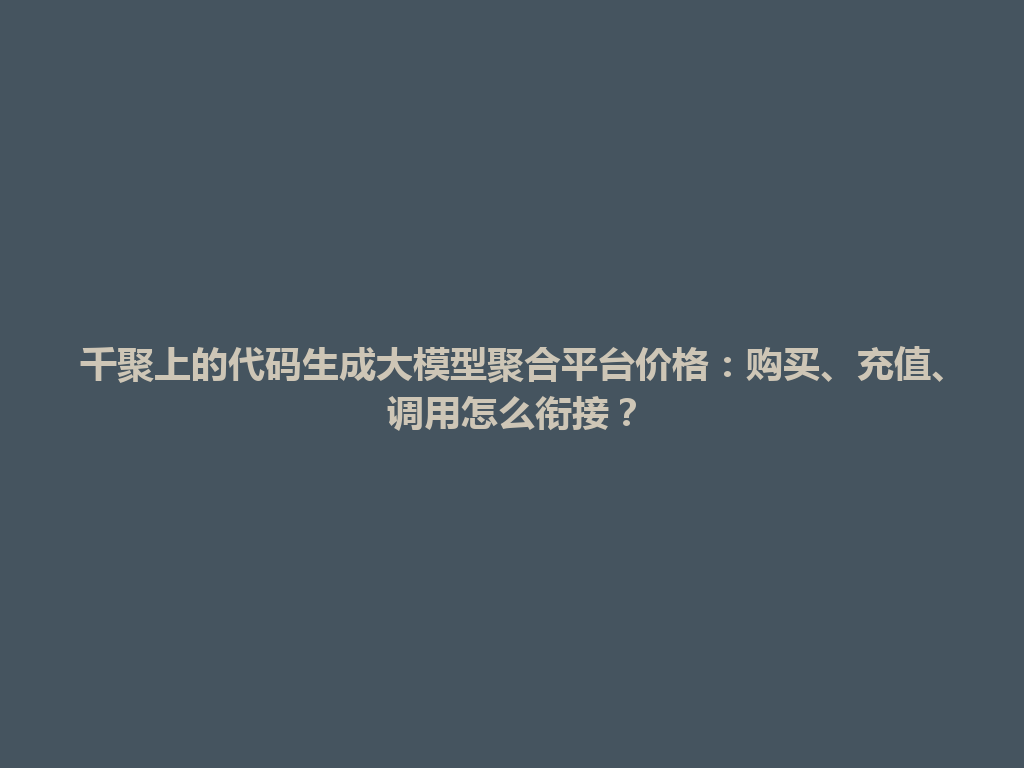 千聚上的代码生成大模型聚合平台价格:购买、充值、调用怎么衔接? 一