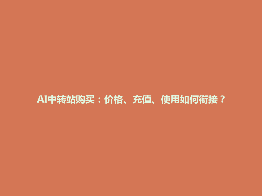 AI中转站购买:价格、充值、使用如何衔接? 一