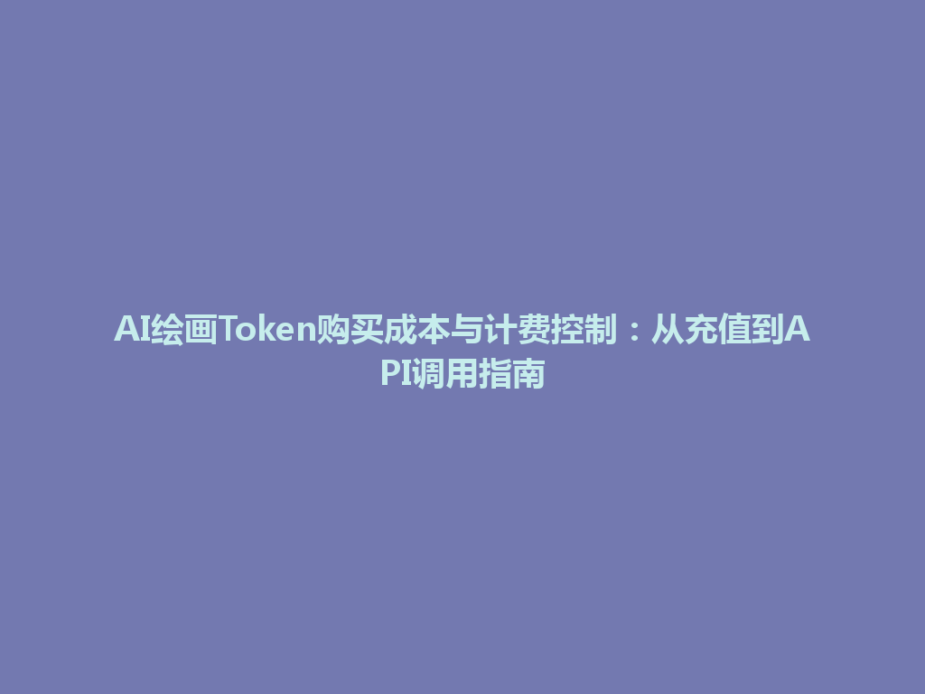 AI绘画Token购买成本与计费控制：从充值到API调用指南 一
