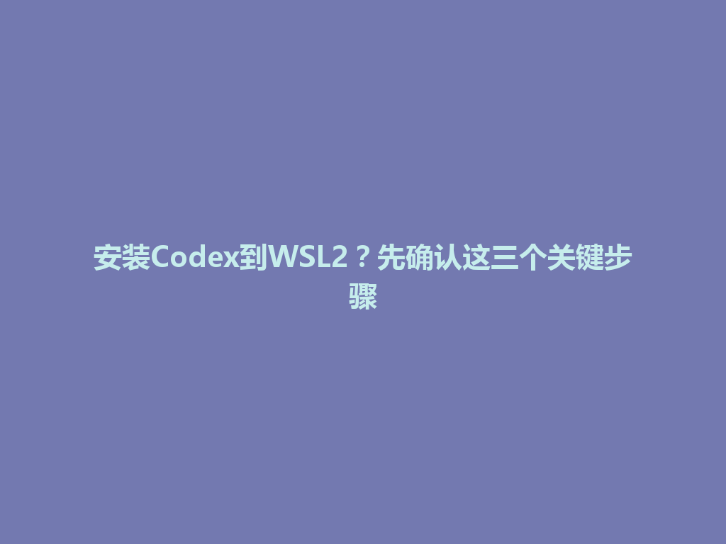安装Codex到WSL2?先确认这三个关键步骤 一