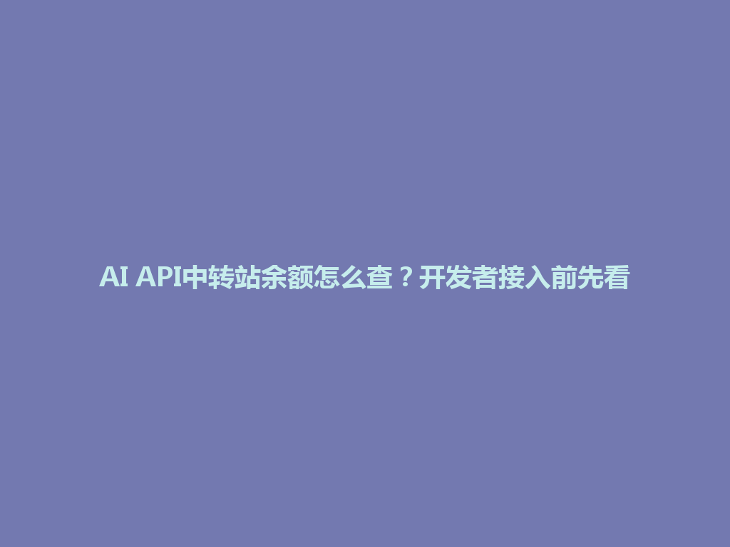 AI API中转站余额怎么查？开发者接入前先看 一