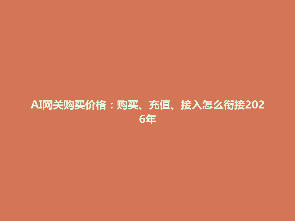 AI网关购买价格:购买、充值、接入怎么衔接2026年 一