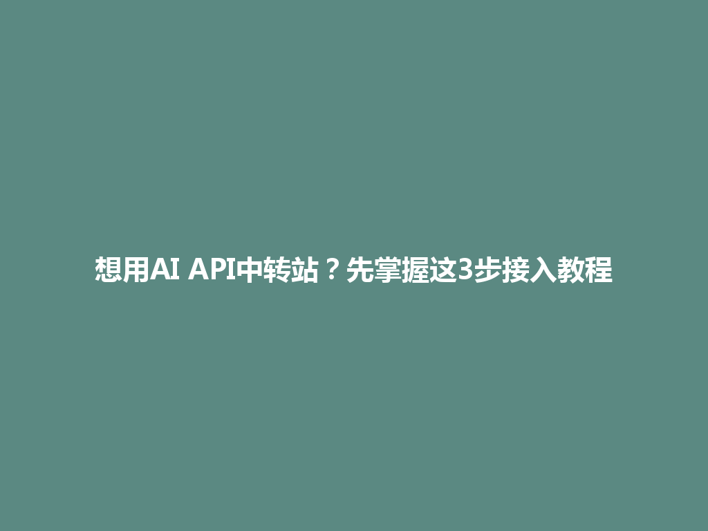 想用AI API中转站?先掌握这3步接入教程 一