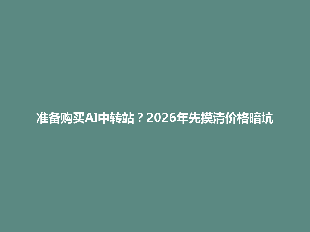 准备购买AI中转站?2026年先摸清价格暗坑 一