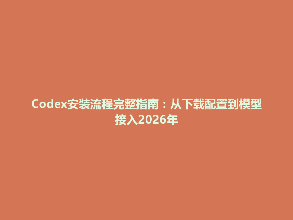 Codex安装流程完整指南:从下载配置到模型接入2026年 一