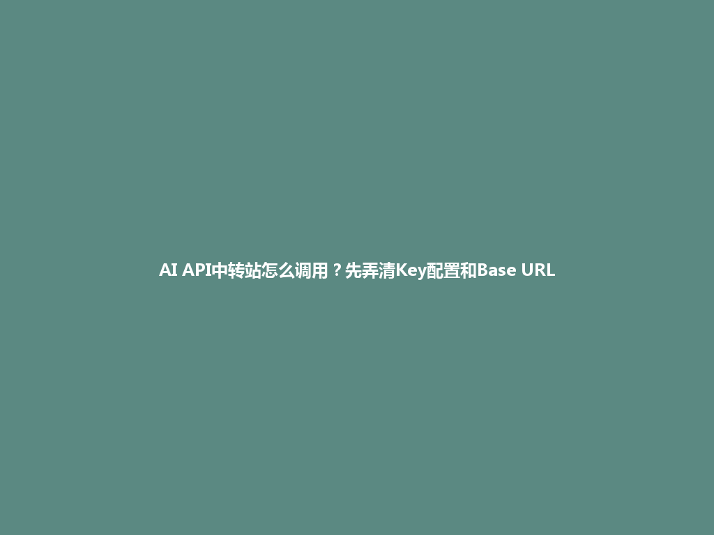 AI API中转站怎么调用?先弄清Key配置和Base URL 一