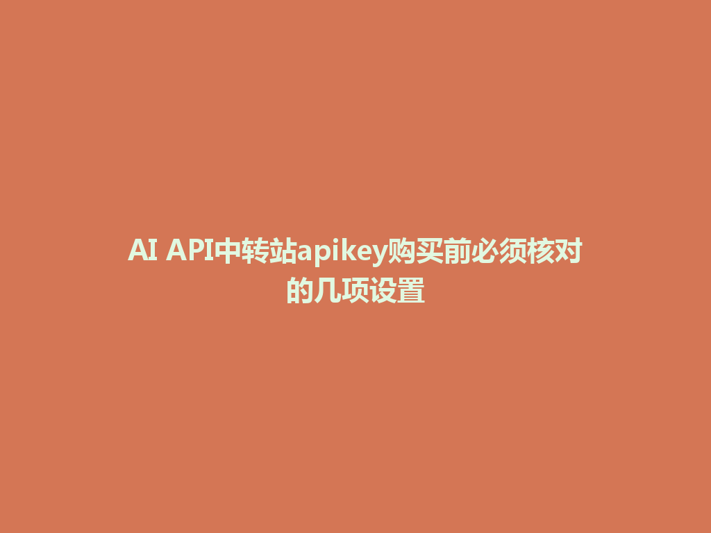 AI API中转站apikey购买前必须核对的几项设置 一