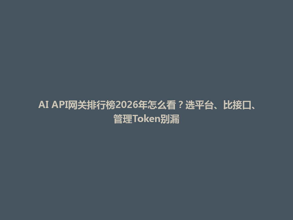 AI API网关排行榜2026年怎么看?选平台、比接口、管理Token别漏 一
