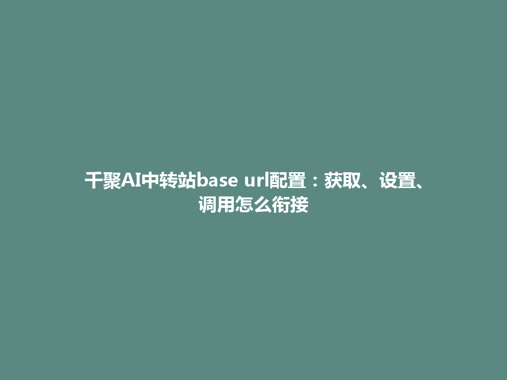 千聚AI中转站base url配置:获取、设置、调用怎么衔接 一