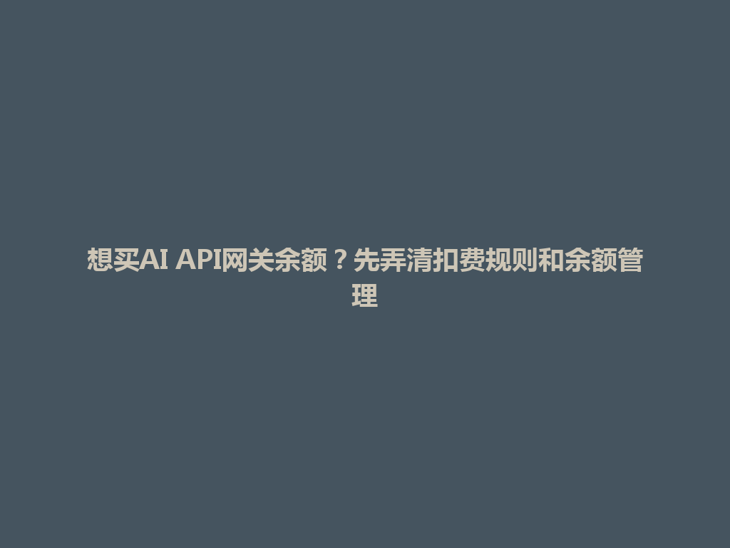 想买AI API网关余额？先弄清扣费规则和余额管理 一
