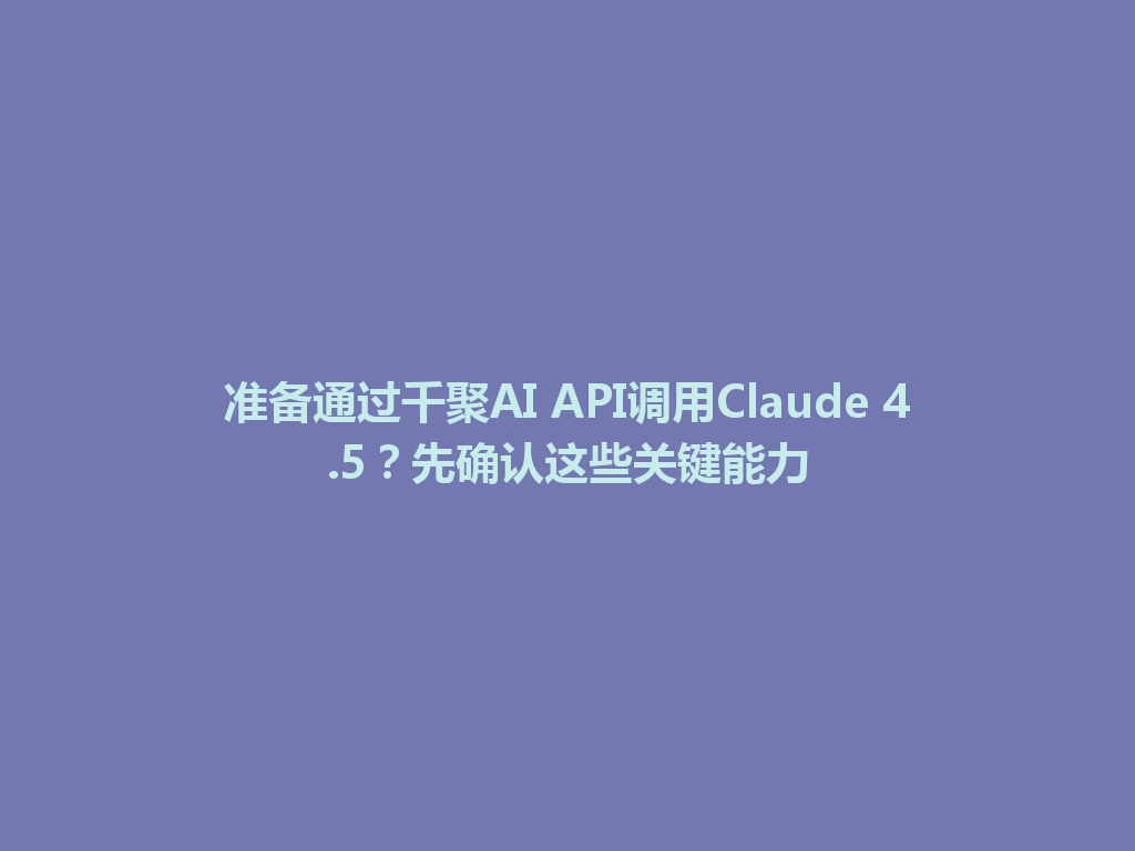 准备通过千聚AI API调用Claude 4.5?先确认这些关键能力 一
