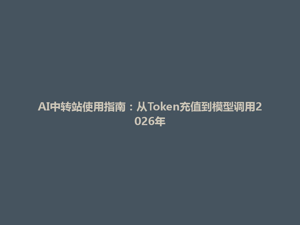 AI中转站使用指南:从Token充值到模型调用2026年 一