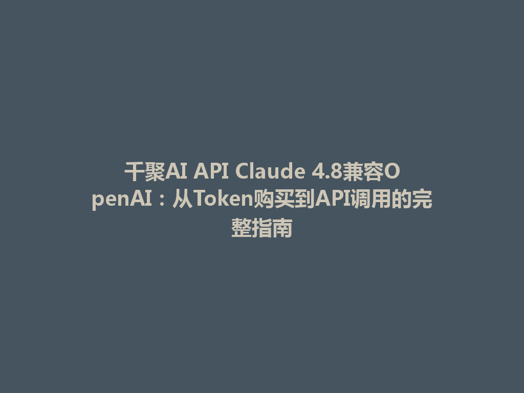 千聚AI API Claude 4.8兼容OpenAI:从Token购买到API调用的完整指南 一