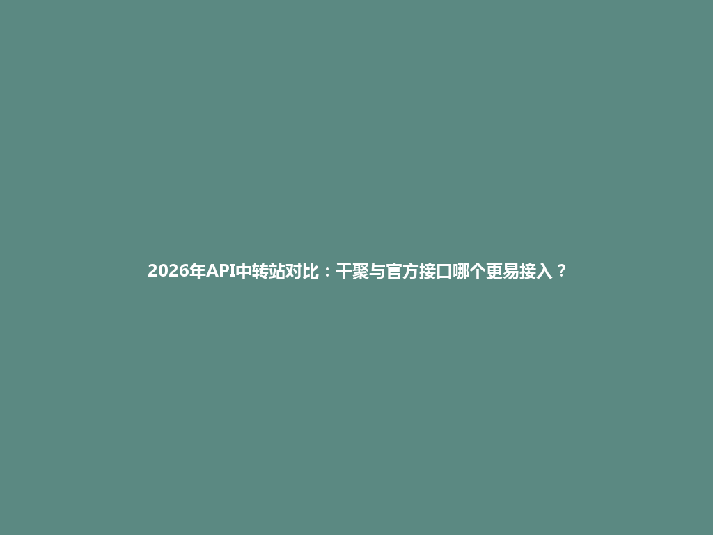 2026年API中转站对比:千聚与官方接口哪个更易接入? 一