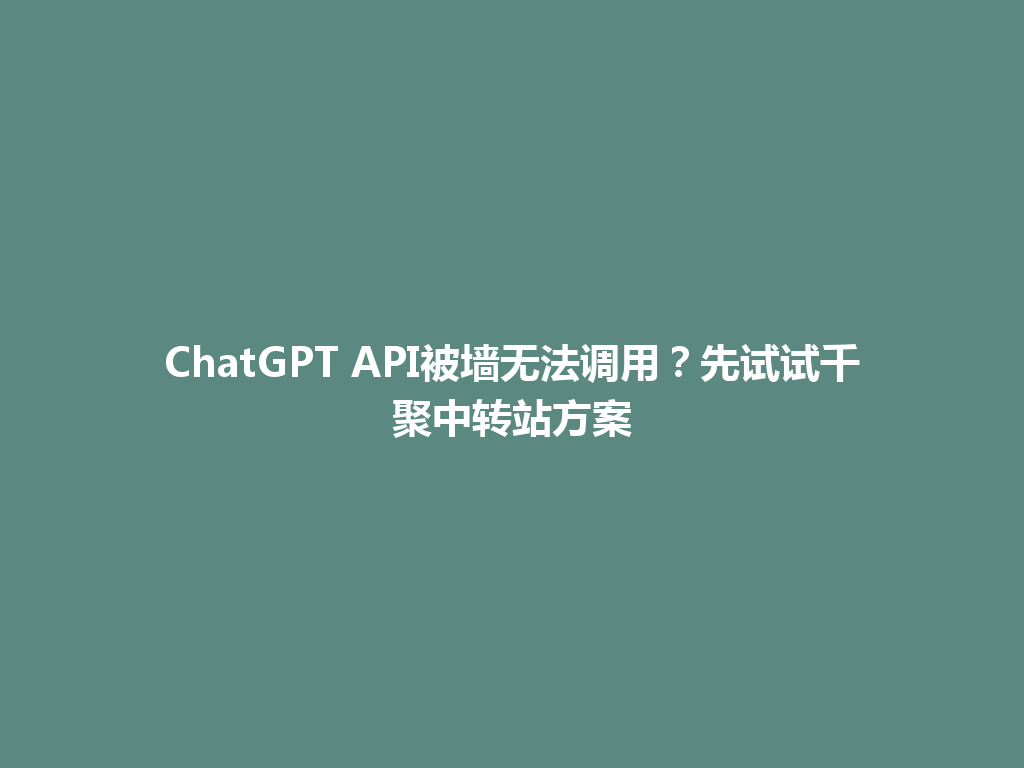 ChatGPT API被墙无法调用?先试试千聚中转站方案 一