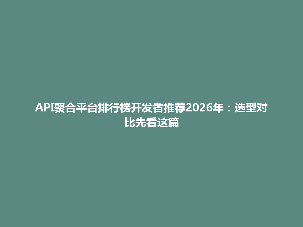 API聚合平台排行榜开发者推荐2026年：选型对比先看这篇 一