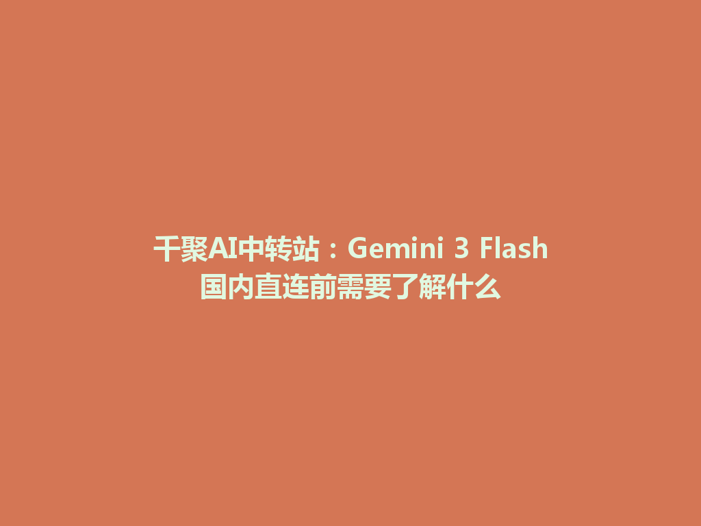 千聚AI中转站：Gemini 3 Flash国内直连前需要了解什么 一