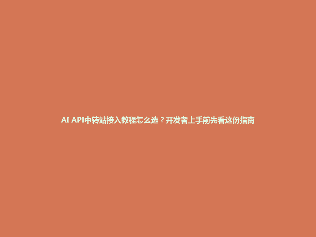 AI API中转站接入教程怎么选?开发者上手前先看这份指南 一