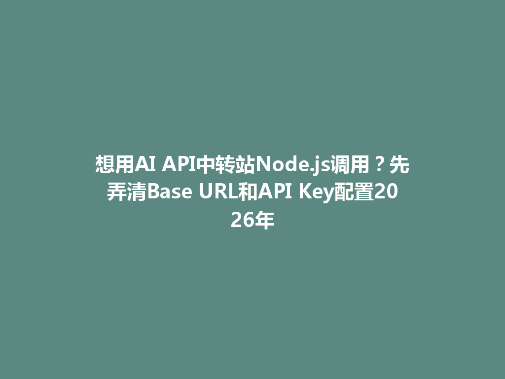 想用AI API中转站Node.js调用?先弄清Base URL和API Key配置2026年 一