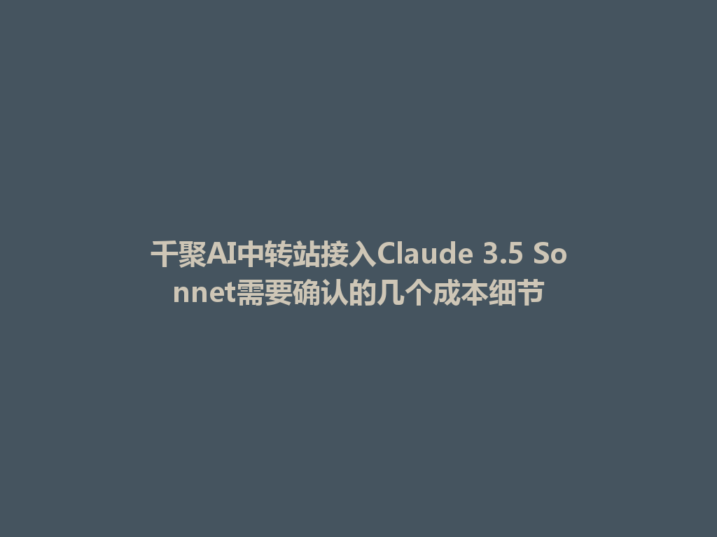 千聚AI中转站接入Claude 3.5 Sonnet需要确认的几个成本细节 一