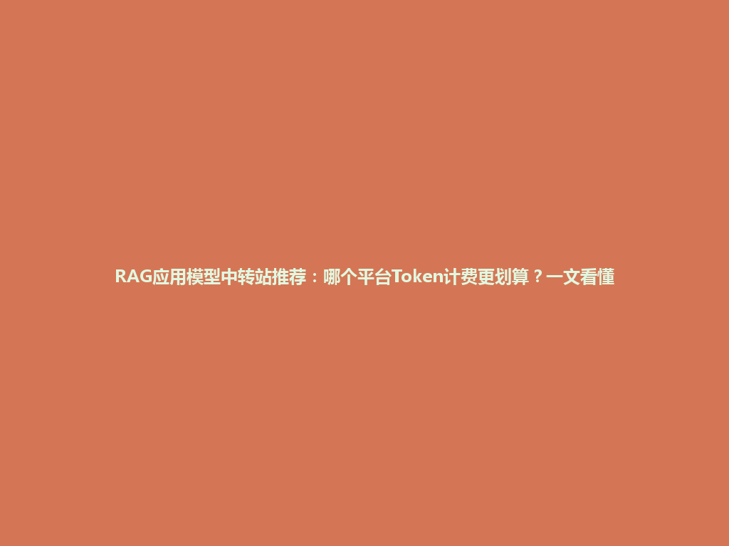 RAG应用模型中转站推荐:哪个平台Token计费更划算?一文看懂 一