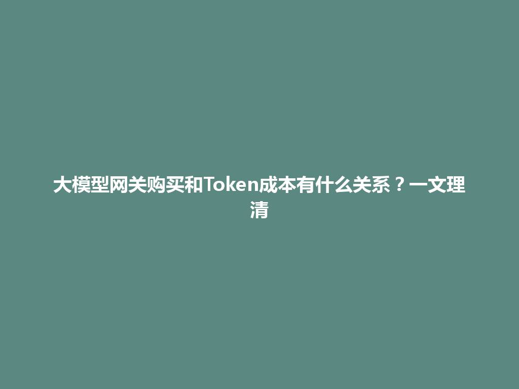 大模型网关购买和Token成本有什么关系?一文理清 一