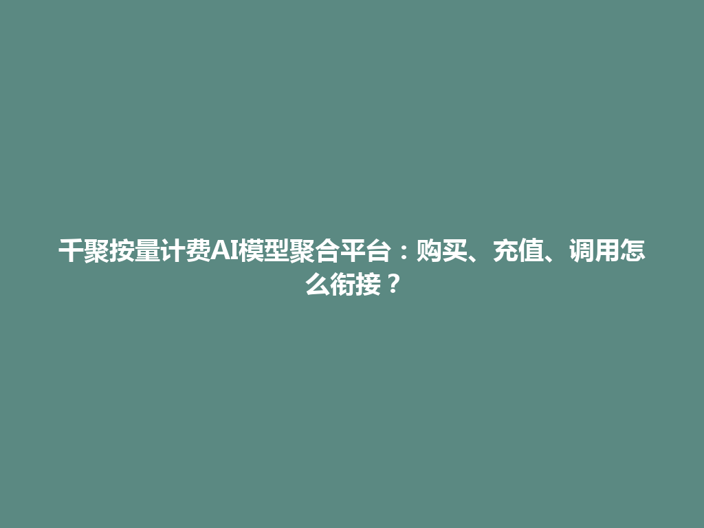 千聚按量计费AI模型聚合平台：购买、充值、调用怎么衔接？ 一